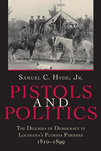 Pistols And Politics: Feuds, Factions, and the Struggle for Order in Louisiana’s Florida Parishes, 1810–1935