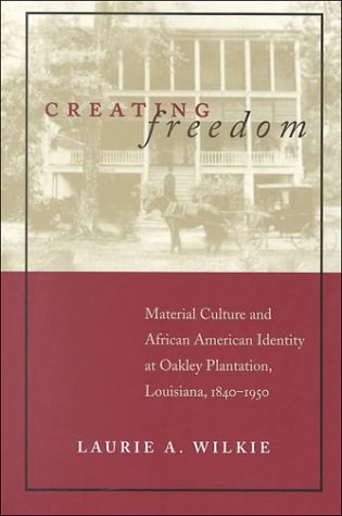 Creating Freedom: Material Culture and African American Identity at Oakley Plantation, Louisiana, 1840-1950 - Click to Buy