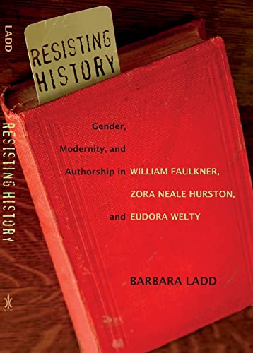 Resisting History: Gender, Modernity, and Authorship in William Faulkner, Zora Neale Hurston, and Eudora Welty - Click to Buy