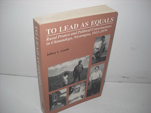 To Lead As Equals: Rural Protest and Political Consciousness in Chinandega, Nicaragua, 1912-1979 - Click to Buy