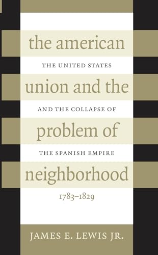 The American Union and the Problem of Neighborhood: The United States and the Collapse of the Spanish Empire, 1783-1829 - Click to Buy