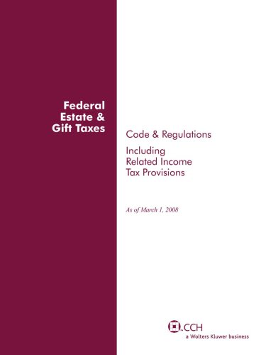 Federal Estate & Gift Taxes: Code & Regulations (Including Related Income Tax Provisions), As of March 2008 - Click to Buy