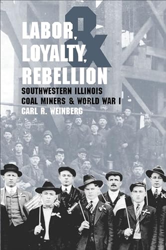 Labor, Loyalty, and Rebellion: Southwestern Illinois Coal Miners & World War I - Click to Buy