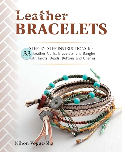 Leather Bracelets: Step-by-step instructions for 33 leather cuffs, bracelets and bangles with knots, beads, buttons and charms