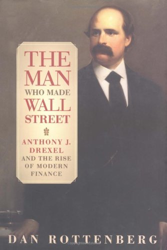 The Man Who Made Wall Street: Anthony J. Drexel and the Rise of Modern Finance - Click to Buy