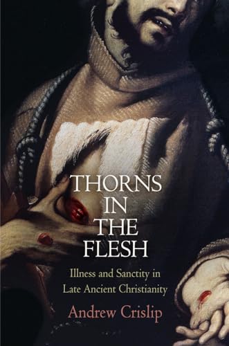 Thorns in the Flesh: Illness and Sanctity in Late Ancient Christianity - Click to Buy
