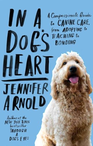 In a Dog's Heart: A Compassionate Guide to Canine Care, from Adopting to Teaching to Bonding - Click to Buy
