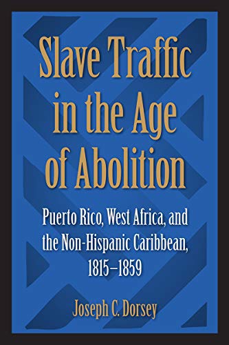Slave Traffic in the Age of Abolition: Puerto Rico, West Africa, and the Non-Hispanic Caribbean, 1815-1859 - Click to Buy