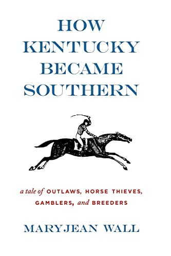 How Kentucky Became Southern: A Tale of Outlaws, Horse Thieves, Gamblers, and Breeders (Topics in Kentucky History) - Click to Buy