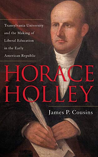 Horace Holley: Transylvania University and the Making of Liberal Education in the Early American Republic - Click to Buy