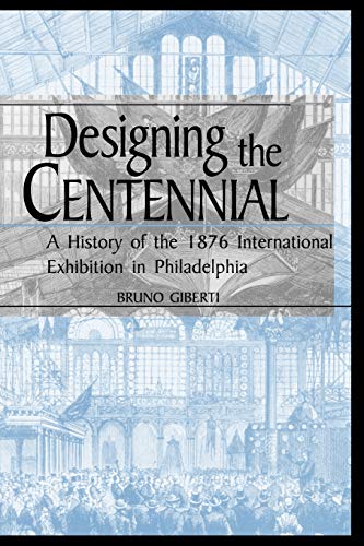 Designing the Centennial: A History of the 1876 International Exhibition in Philadelphia - Click to Buy