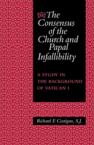 The Consensus of the Church and Papal Infallibility: A Study in the Background of Vatican I - Click to Buy