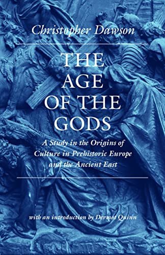 The Age of the Gods: A Study in the Origins of Culture in Prehistoric Europe and the Ancient East (Works of Christopher Dawson)
