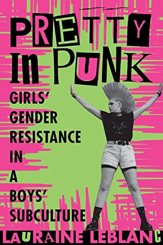 Pretty in Punk: Girl's Gender Resistance in a Boy's Subculture - Click to Buy