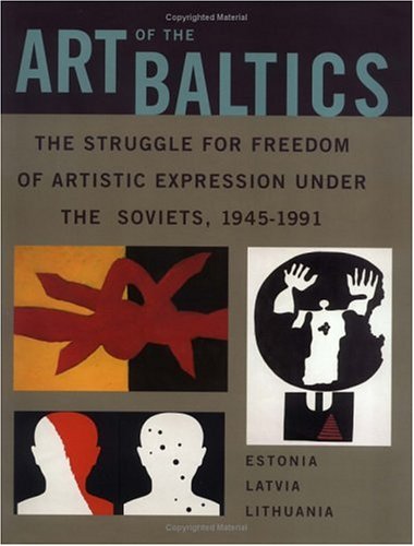 Art of the Baltics: The Struggle for Freedom of Artistic Expression under the Soviets, 1945-1991 (Dodge Soviet Nonconformist Art Publication Series) - Click to Buy