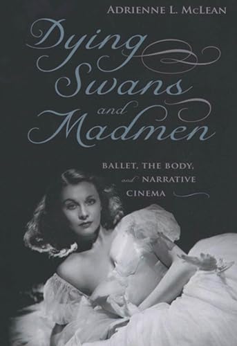 Dying Swans and Madmen: Ballet, the Body, and Narrative Cinema - Click to Buy