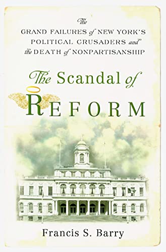 The Scandal of Reform: The Grand Failures of New York's Political Crusaders and the Death of Nonpartisanship - Click to Buy
