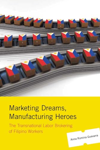 Marketing Dreams, Manufacturing Heroes: The Transnational Labor Brokering of Filipino Workers - Click to Buy