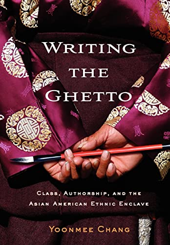 Writing the Ghetto: Class, Authorship, and the Asian American Ethnic Enclave - Click to Buy