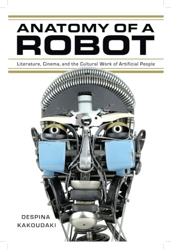 Anatomy of a Robot: Literature, Cinema, and the Cultural Work of Artificial People - Click to Buy
