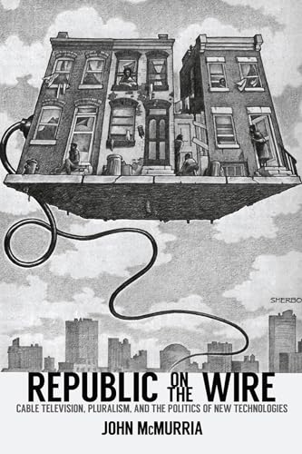 Republic on the Wire: Cable Television, Pluralism, and the Politics of New Technologies, 1948-1984 - Click to Buy