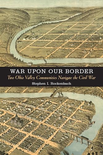 War upon Our Border: Two Ohio Valley Communities Navigate the Civil War (A Nation Divided: Studies in the Civil War Era) - Click to Buy