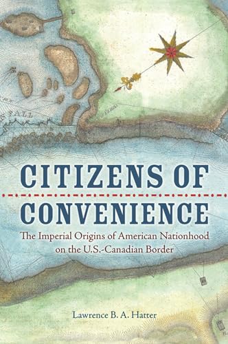 Citizens of Convenience: The Imperial Origins of American Nationhood on the U.S.-Canadian Border - Click to Buy