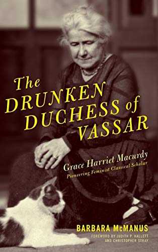 The Drunken Duchess of Vassar: Grace Harriet Macurdy, Pioneering Feminist Classical Scholar - Click to Buy