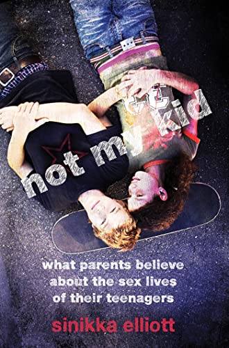 Not My Kid: What Parents Believe about the Sex Lives of Their Teenagers - Click to Buy