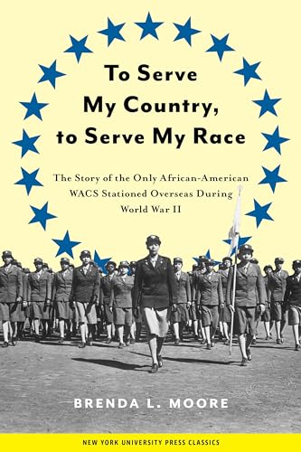 To Serve My Country, to Serve My Race: The Story of the Only African-American WACS Stationed Overseas During World War II