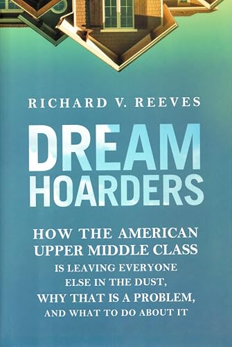 Dream Hoarders: How the American Upper Middle Class Is Leaving Everyone Else in the Dust, Why That Is a Problem, and What to Do About It