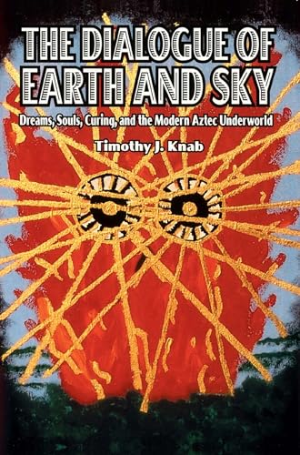The Dialogue of Earth and Sky: Dreams, Souls, Curing, and the Modern Aztec Underworld - Click to Buy