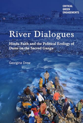 River Dialogues: Hindu Faith and the Political Ecology of Dams on the Sacred Ganga - Click to Buy