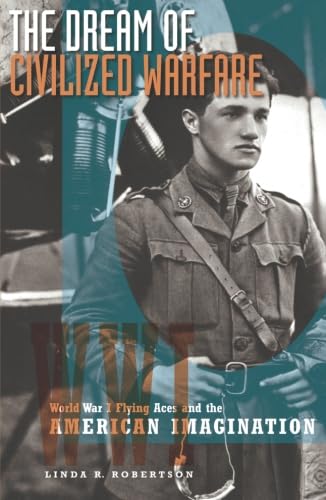 The Dream of Civilized Warfare: World War I Flying Aces and the American Imagination