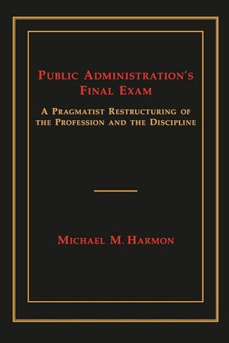 Public Administration's Final Exam: A Pragmatist Restructuring of the Profession and the Discipline - Click to Buy