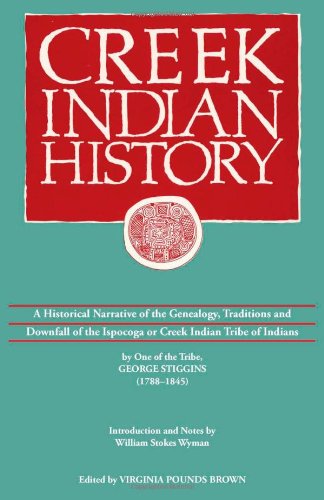 Creek Indian History: A Historical Narrative of the Genealogy, Traditions and Downfall of the Ispocoga or Creek Indian Tribe of Indians by One of the Tribe, George Stiggins (1788-1845) - Click to Buy
