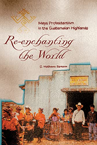 Re-Enchanting the World: Maya Protestantism in the Guatemalan Highlands (Contemporary American Indian Studies) - Click to Buy