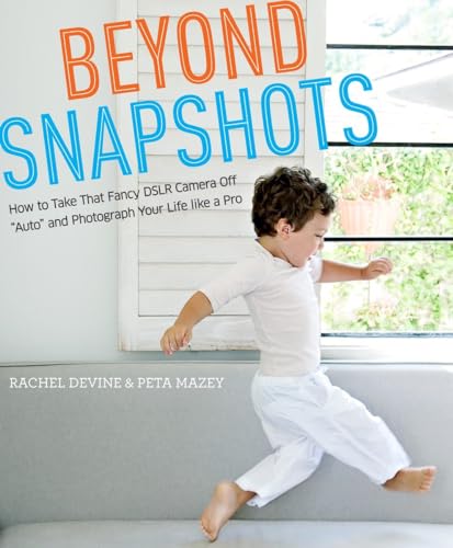 Beyond Snapshots: How to Take That Fancy DSLR Camera Off "Auto" and Photograph Your Life like a Pro - Click to Buy