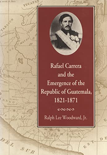Rafael Carrera and the Emergence of the Republic of Guatemala, 1821-1871 - Click to Buy