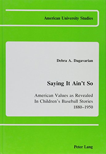 Saying It Ain't So: American Values As Revealed in Children's Baseball Stories, 1880-1950 - Click to Buy