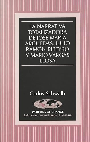 La narrativa totalizadora de José María Arguedas, Julio Ramón Ribeyro y Mario Vargas Llosa (Wor(l)ds of Change: Latin American and Iberian Literature) (Spanish Edition)