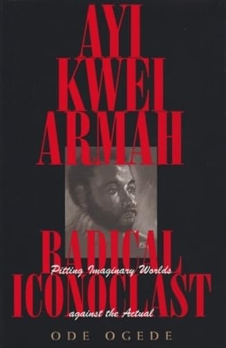Ayi Kwei Armah, Radical Iconoclast: Pitting Imaginary Worlds Against the Actual - Click to Buy