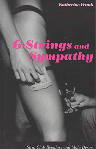 G-Strings and Sympathy: Strip Club Regulars and Male Desire - Click to Buy