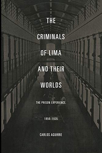 The Criminals of Lima and Their Worlds: The Prison Experience, 1850–1935 - Click to Buy