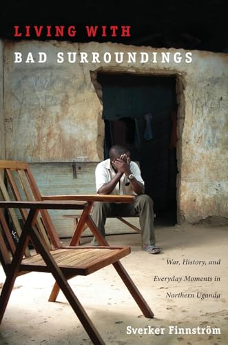 Living with Bad Surroundings: War, History, and Everyday Moments in Northern Uganda - Click to Buy