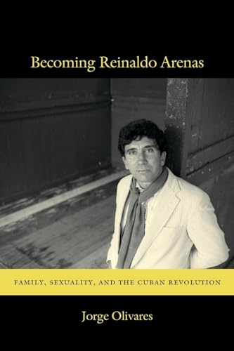 Becoming Reinaldo Arenas: Family, Sexuality, and The Cuban Revolution - Click to Buy