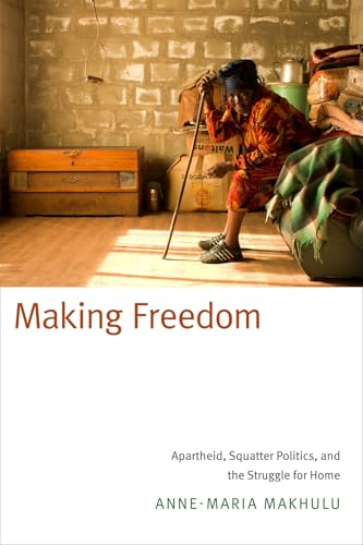 Making Freedom: Apartheid, Squatter Politics, and the Struggle for Home - Click to Buy