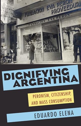 Dignifying Argentina: Peronism, Citizenship, and Mass Consumption (Pitt Latin American Series, 349) - Click to Buy