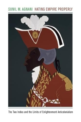 Hating Empire Properly: The Two Indies and the Limits of Enlightenment Anticolonialism - Click to Buy