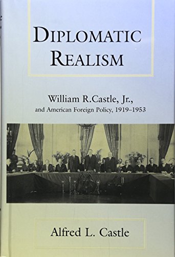 Diplomatic Realism: William R. Castle, Jr., and American Foreign Policy, 1919-1953